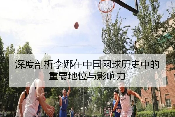 深度剖析李娜在中国网球历史中的重要地位与影响力